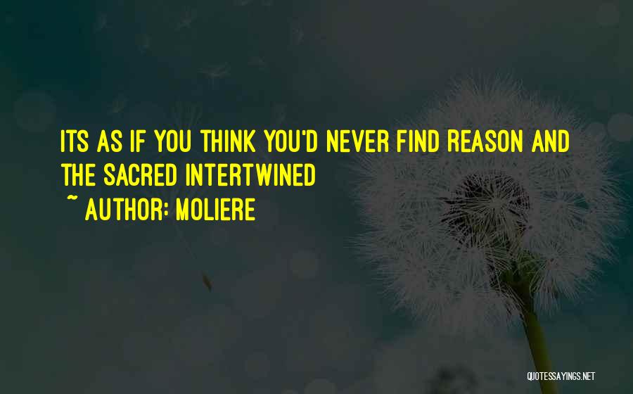 Moliere Quotes: Its As If You Think You'd Never Find Reason And The Sacred Intertwined