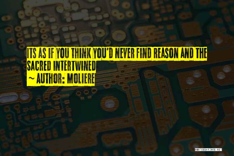 Moliere Quotes: Its As If You Think You'd Never Find Reason And The Sacred Intertwined
