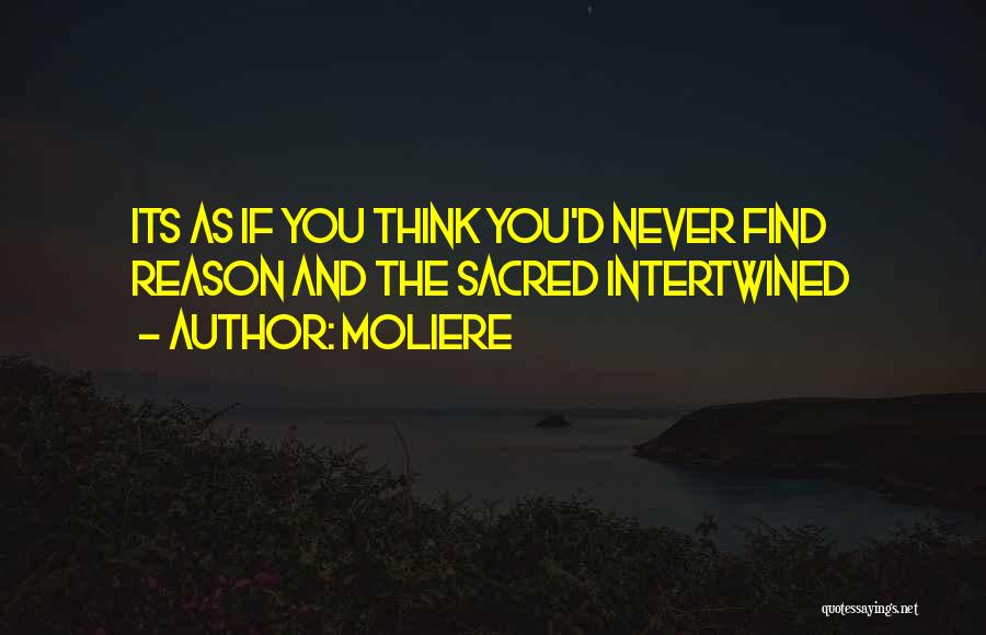 Moliere Quotes: Its As If You Think You'd Never Find Reason And The Sacred Intertwined