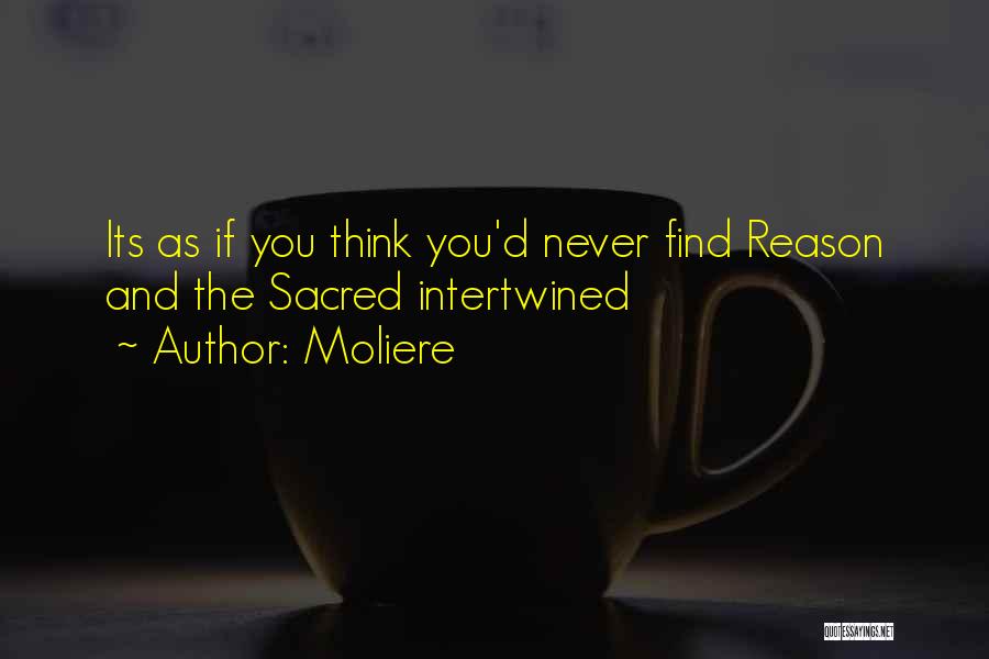 Moliere Quotes: Its As If You Think You'd Never Find Reason And The Sacred Intertwined