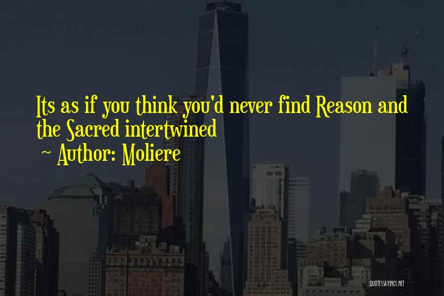 Moliere Quotes: Its As If You Think You'd Never Find Reason And The Sacred Intertwined