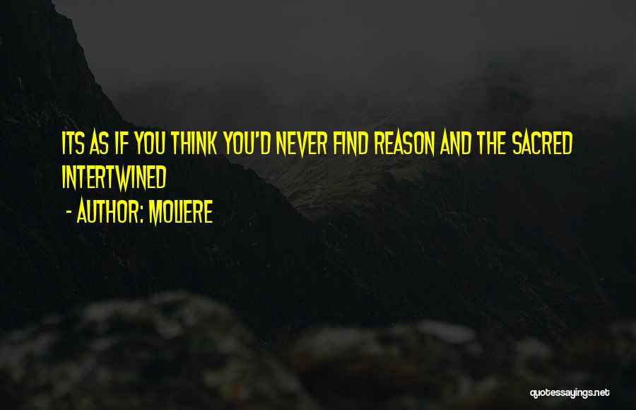 Moliere Quotes: Its As If You Think You'd Never Find Reason And The Sacred Intertwined