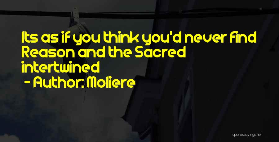 Moliere Quotes: Its As If You Think You'd Never Find Reason And The Sacred Intertwined