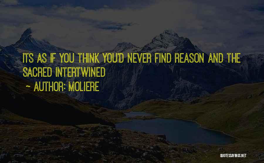 Moliere Quotes: Its As If You Think You'd Never Find Reason And The Sacred Intertwined