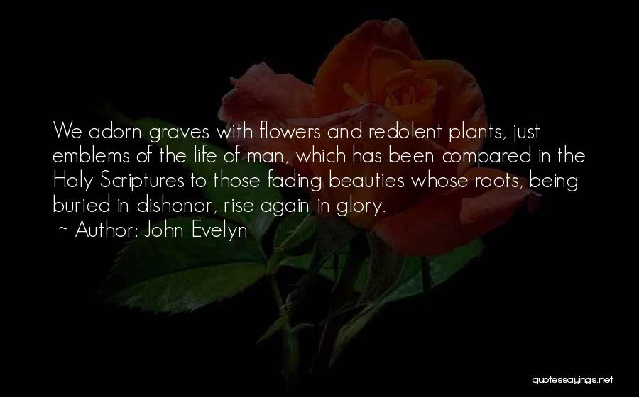 John Evelyn Quotes: We Adorn Graves With Flowers And Redolent Plants, Just Emblems Of The Life Of Man, Which Has Been Compared In