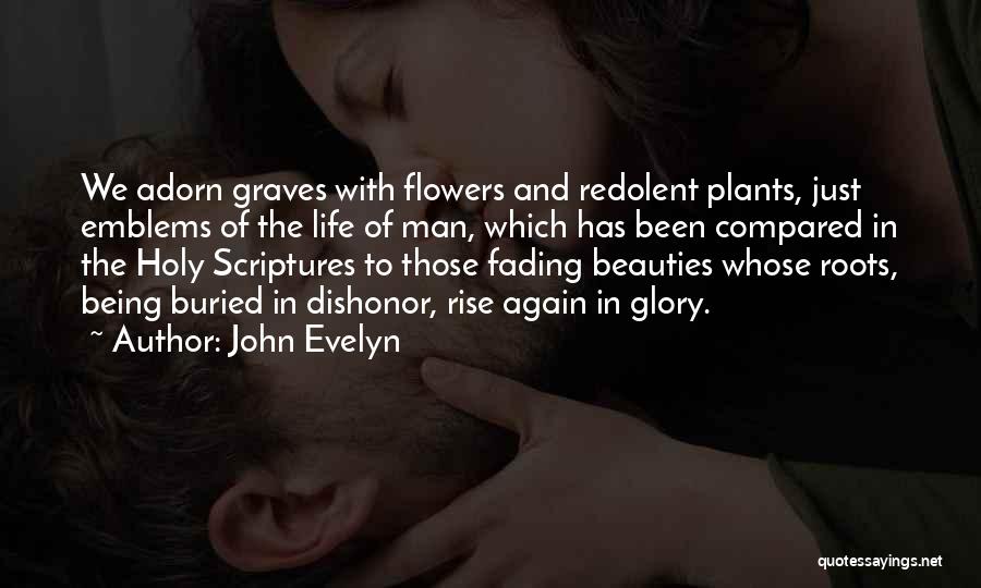 John Evelyn Quotes: We Adorn Graves With Flowers And Redolent Plants, Just Emblems Of The Life Of Man, Which Has Been Compared In