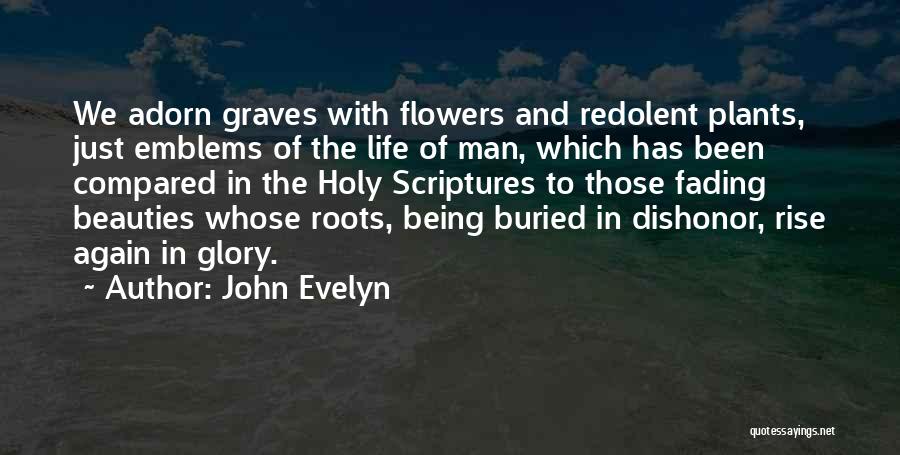 John Evelyn Quotes: We Adorn Graves With Flowers And Redolent Plants, Just Emblems Of The Life Of Man, Which Has Been Compared In