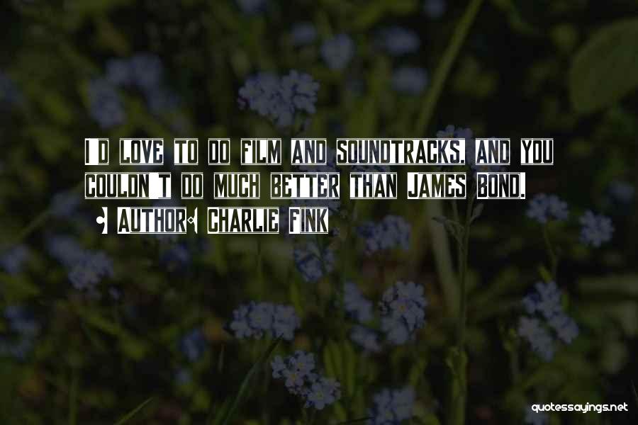Charlie Fink Quotes: I'd Love To Do Film And Soundtracks, And You Couldn't Do Much Better Than James Bond.