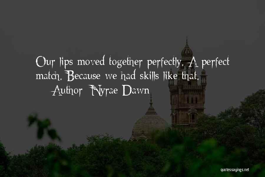 Nyrae Dawn Quotes: Our Lips Moved Together Perfectly. A Perfect Match. Because We Had Skills Like That.