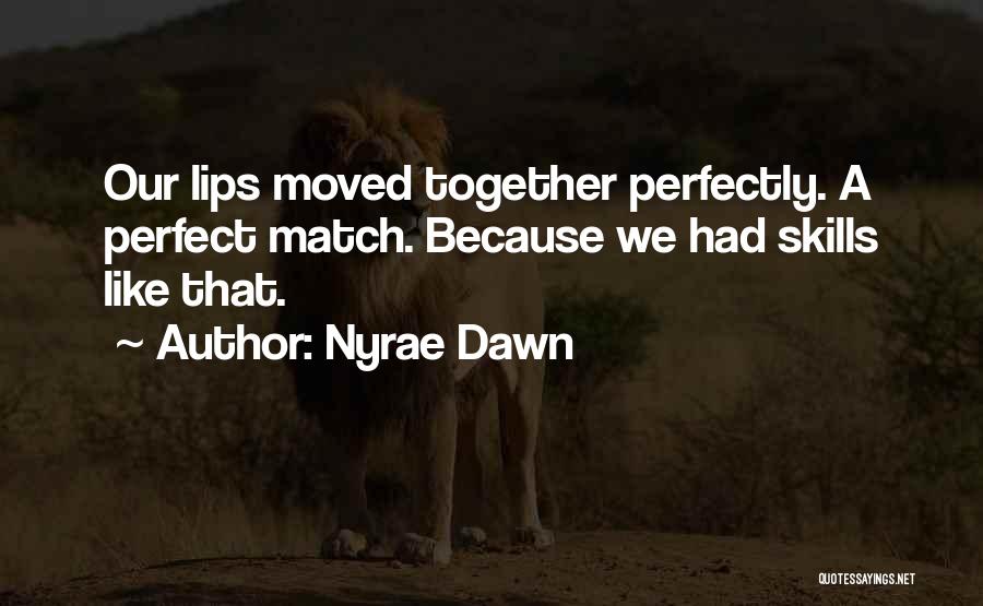 Nyrae Dawn Quotes: Our Lips Moved Together Perfectly. A Perfect Match. Because We Had Skills Like That.