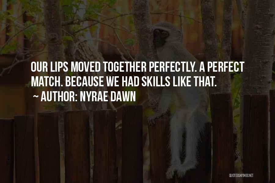 Nyrae Dawn Quotes: Our Lips Moved Together Perfectly. A Perfect Match. Because We Had Skills Like That.