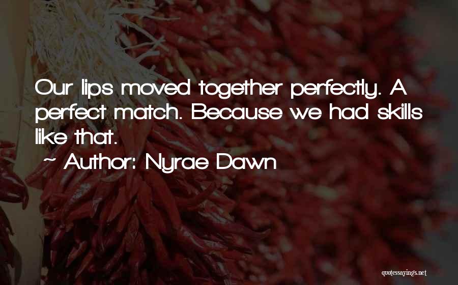 Nyrae Dawn Quotes: Our Lips Moved Together Perfectly. A Perfect Match. Because We Had Skills Like That.