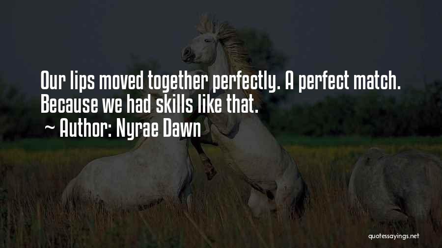 Nyrae Dawn Quotes: Our Lips Moved Together Perfectly. A Perfect Match. Because We Had Skills Like That.