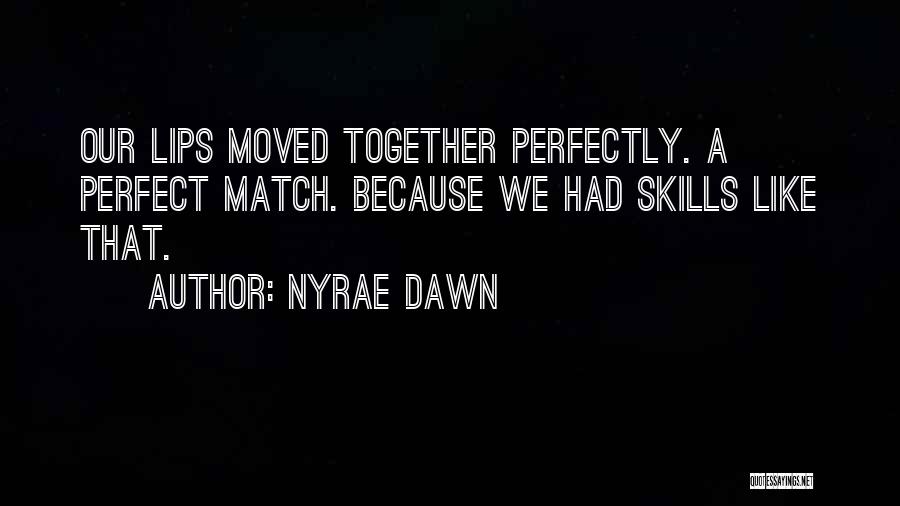 Nyrae Dawn Quotes: Our Lips Moved Together Perfectly. A Perfect Match. Because We Had Skills Like That.