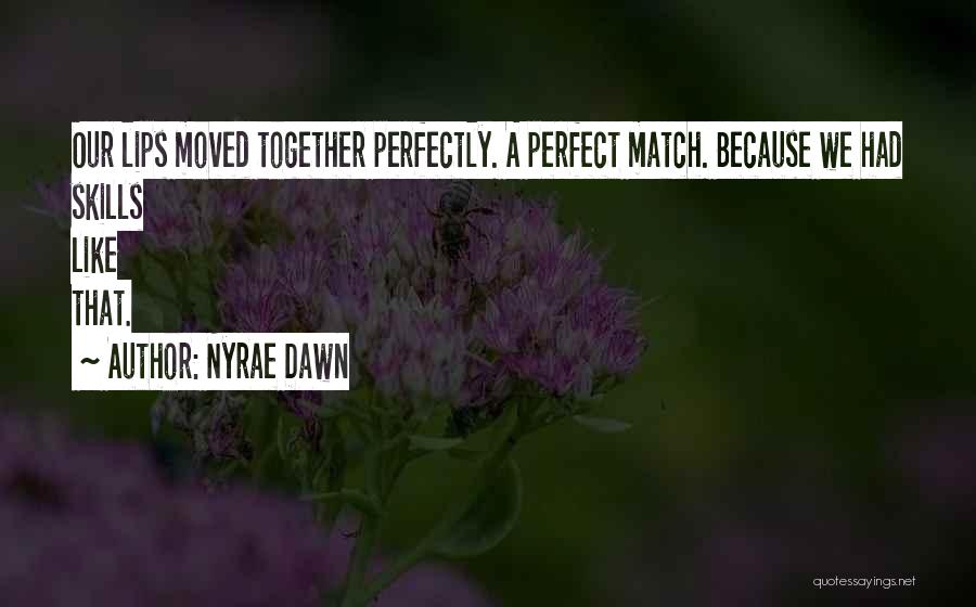 Nyrae Dawn Quotes: Our Lips Moved Together Perfectly. A Perfect Match. Because We Had Skills Like That.