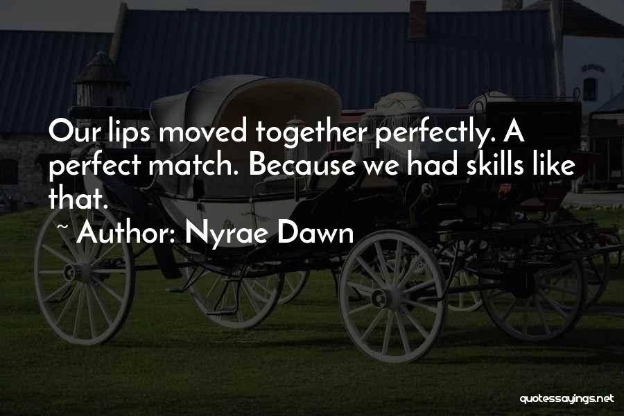 Nyrae Dawn Quotes: Our Lips Moved Together Perfectly. A Perfect Match. Because We Had Skills Like That.