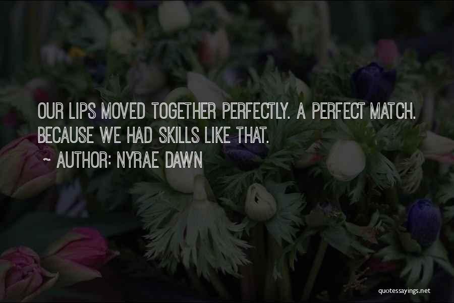 Nyrae Dawn Quotes: Our Lips Moved Together Perfectly. A Perfect Match. Because We Had Skills Like That.