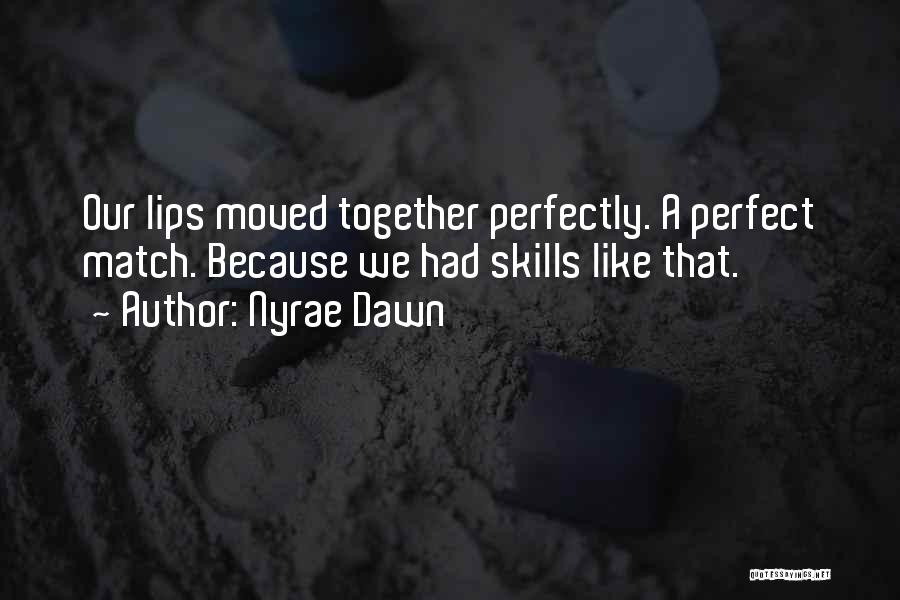 Nyrae Dawn Quotes: Our Lips Moved Together Perfectly. A Perfect Match. Because We Had Skills Like That.