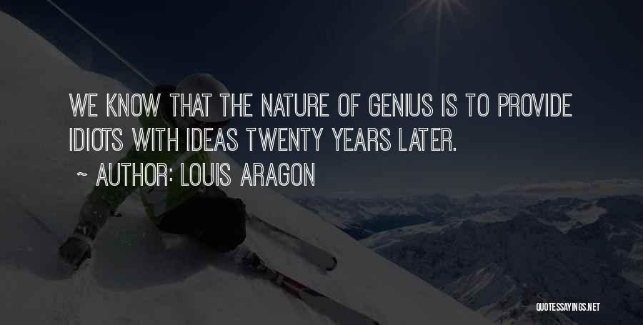 Louis Aragon Quotes: We Know That The Nature Of Genius Is To Provide Idiots With Ideas Twenty Years Later.