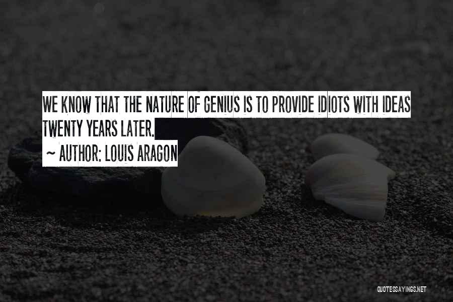 Louis Aragon Quotes: We Know That The Nature Of Genius Is To Provide Idiots With Ideas Twenty Years Later.