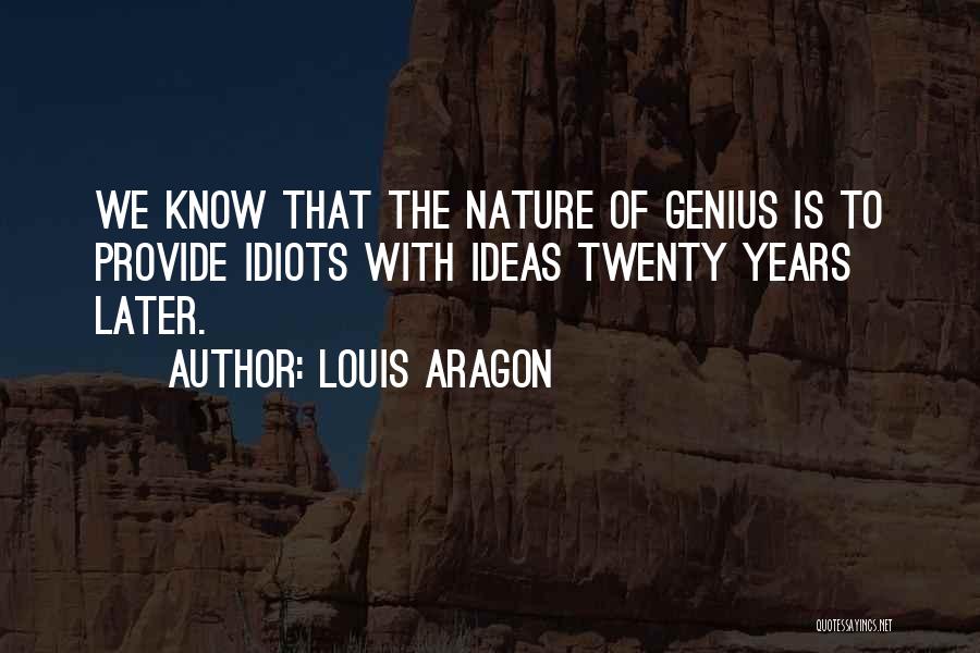 Louis Aragon Quotes: We Know That The Nature Of Genius Is To Provide Idiots With Ideas Twenty Years Later.