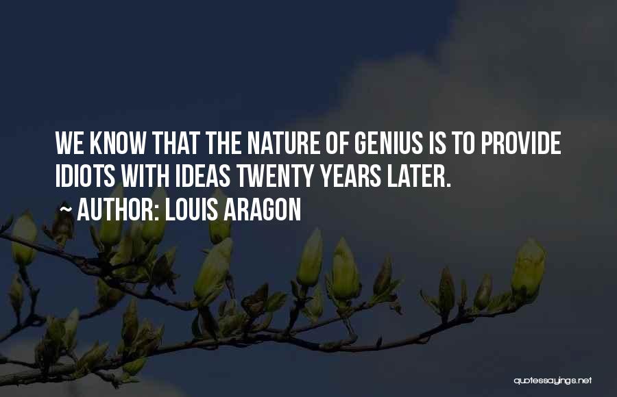 Louis Aragon Quotes: We Know That The Nature Of Genius Is To Provide Idiots With Ideas Twenty Years Later.