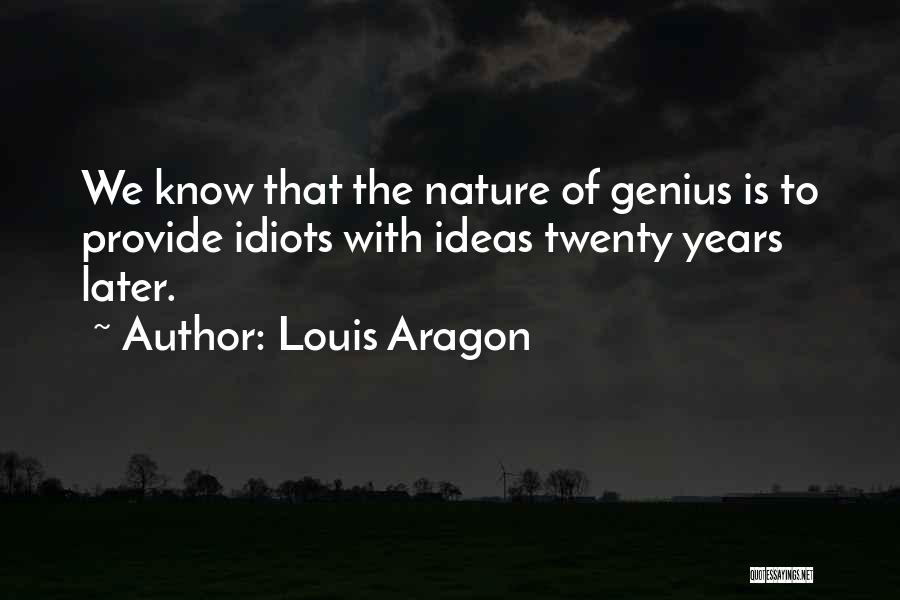 Louis Aragon Quotes: We Know That The Nature Of Genius Is To Provide Idiots With Ideas Twenty Years Later.