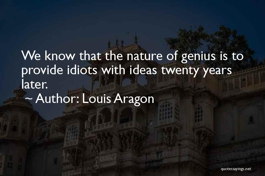 Louis Aragon Quotes: We Know That The Nature Of Genius Is To Provide Idiots With Ideas Twenty Years Later.