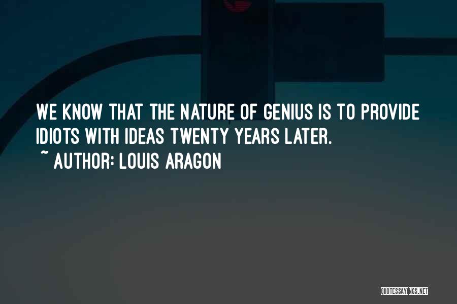 Louis Aragon Quotes: We Know That The Nature Of Genius Is To Provide Idiots With Ideas Twenty Years Later.