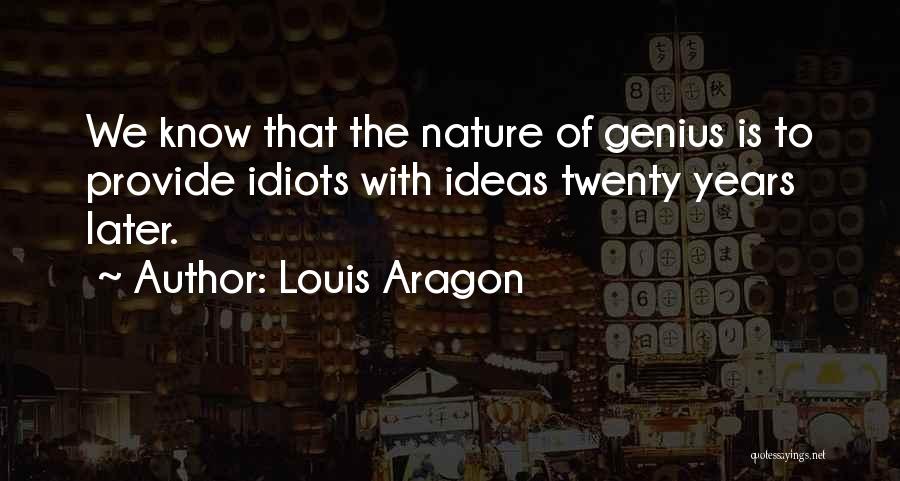 Louis Aragon Quotes: We Know That The Nature Of Genius Is To Provide Idiots With Ideas Twenty Years Later.