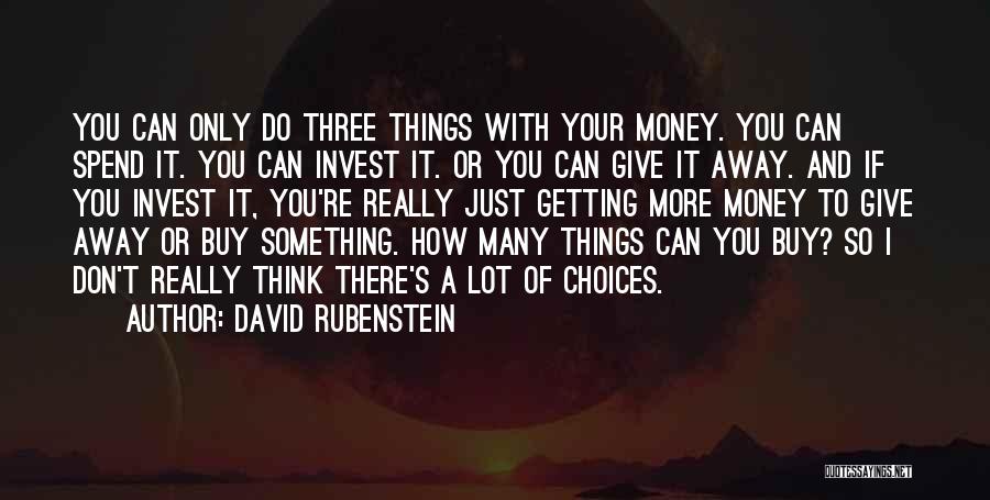 David Rubenstein Quotes: You Can Only Do Three Things With Your Money. You Can Spend It. You Can Invest It. Or You Can