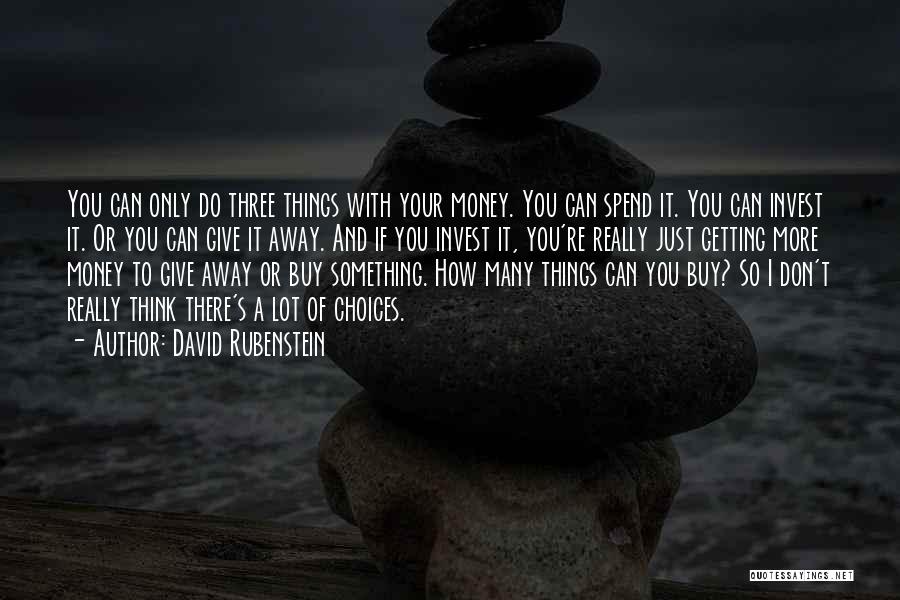 David Rubenstein Quotes: You Can Only Do Three Things With Your Money. You Can Spend It. You Can Invest It. Or You Can