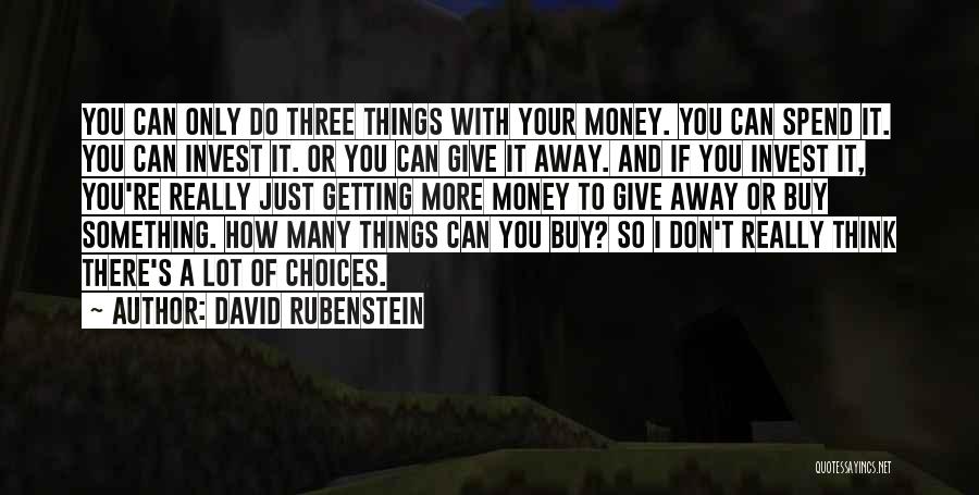 David Rubenstein Quotes: You Can Only Do Three Things With Your Money. You Can Spend It. You Can Invest It. Or You Can