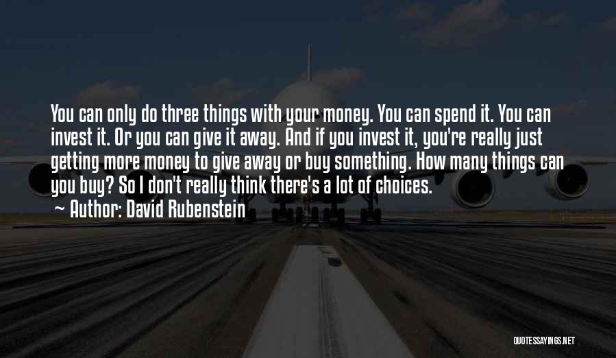 David Rubenstein Quotes: You Can Only Do Three Things With Your Money. You Can Spend It. You Can Invest It. Or You Can