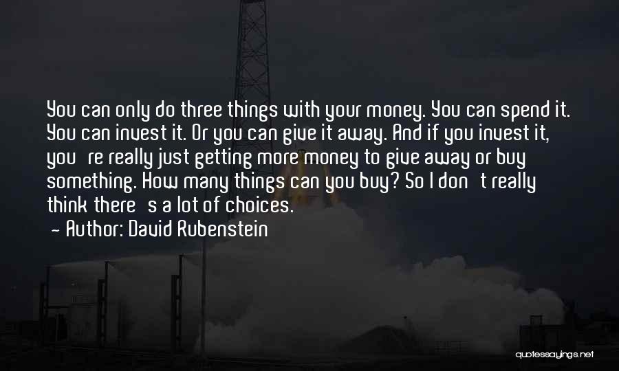 David Rubenstein Quotes: You Can Only Do Three Things With Your Money. You Can Spend It. You Can Invest It. Or You Can