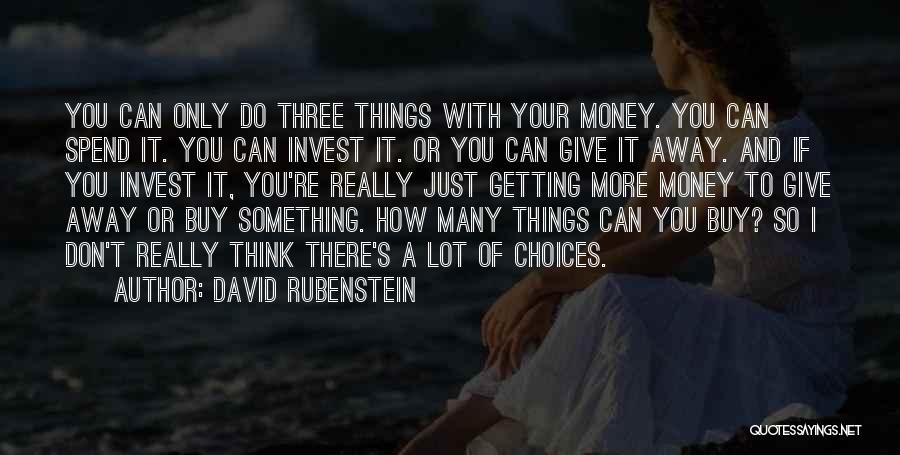 David Rubenstein Quotes: You Can Only Do Three Things With Your Money. You Can Spend It. You Can Invest It. Or You Can