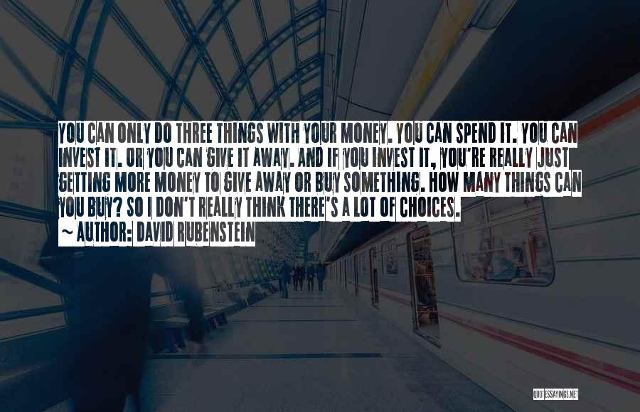 David Rubenstein Quotes: You Can Only Do Three Things With Your Money. You Can Spend It. You Can Invest It. Or You Can