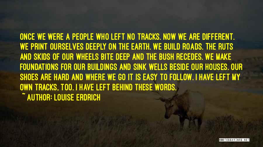 Louise Erdrich Quotes: Once We Were A People Who Left No Tracks. Now We Are Different. We Print Ourselves Deeply On The Earth.