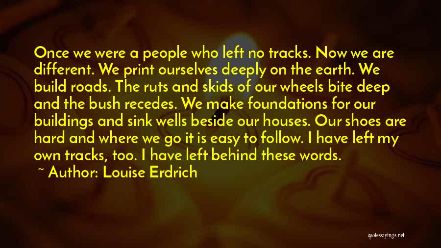 Louise Erdrich Quotes: Once We Were A People Who Left No Tracks. Now We Are Different. We Print Ourselves Deeply On The Earth.