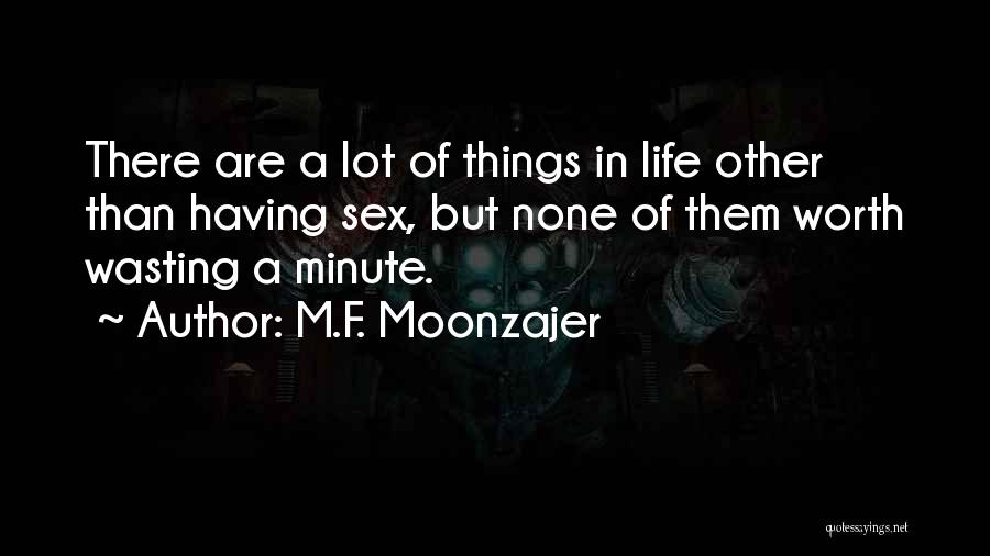 M.F. Moonzajer Quotes: There Are A Lot Of Things In Life Other Than Having Sex, But None Of Them Worth Wasting A Minute.
