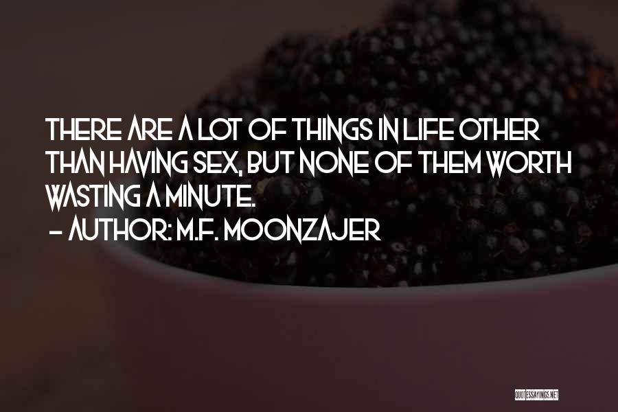 M.F. Moonzajer Quotes: There Are A Lot Of Things In Life Other Than Having Sex, But None Of Them Worth Wasting A Minute.