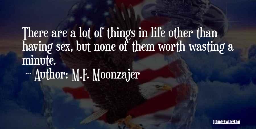 M.F. Moonzajer Quotes: There Are A Lot Of Things In Life Other Than Having Sex, But None Of Them Worth Wasting A Minute.