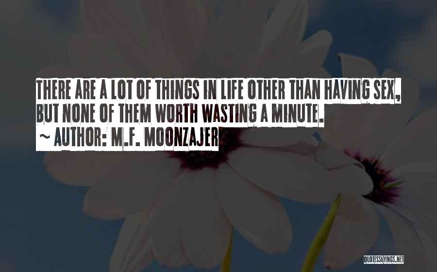 M.F. Moonzajer Quotes: There Are A Lot Of Things In Life Other Than Having Sex, But None Of Them Worth Wasting A Minute.