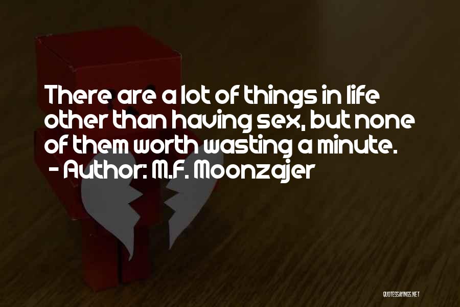 M.F. Moonzajer Quotes: There Are A Lot Of Things In Life Other Than Having Sex, But None Of Them Worth Wasting A Minute.