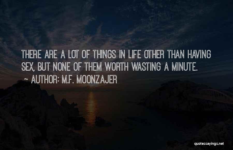 M.F. Moonzajer Quotes: There Are A Lot Of Things In Life Other Than Having Sex, But None Of Them Worth Wasting A Minute.