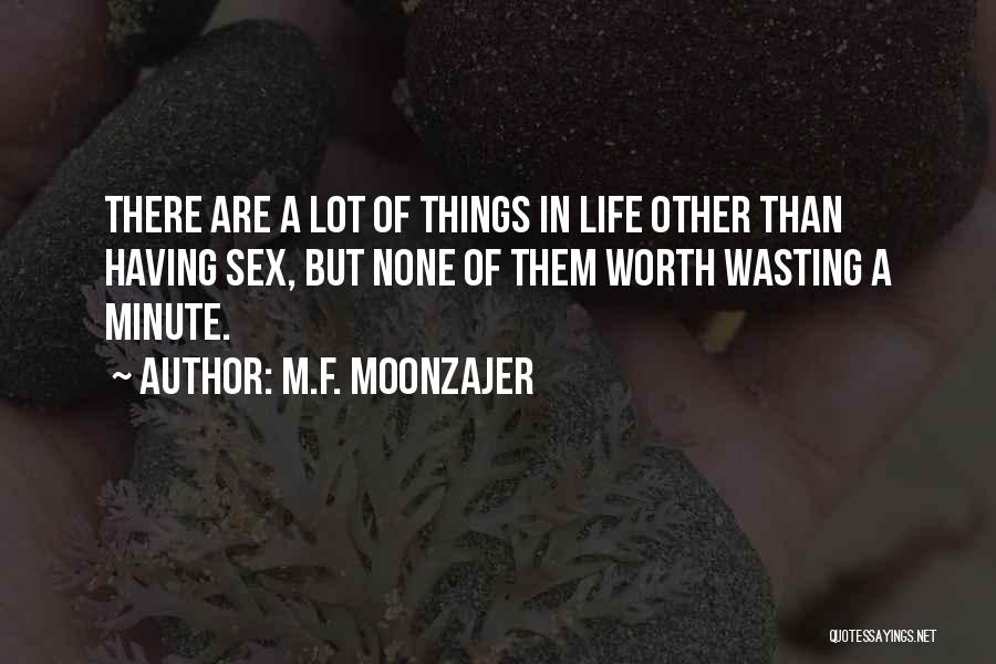 M.F. Moonzajer Quotes: There Are A Lot Of Things In Life Other Than Having Sex, But None Of Them Worth Wasting A Minute.