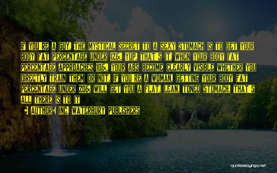 Inc. Waterbury Publishers Quotes: If You're A Guy, The Mystical Secret To A Sexy Stomach Is To Get Your Body Fat Percentage Under 12%.