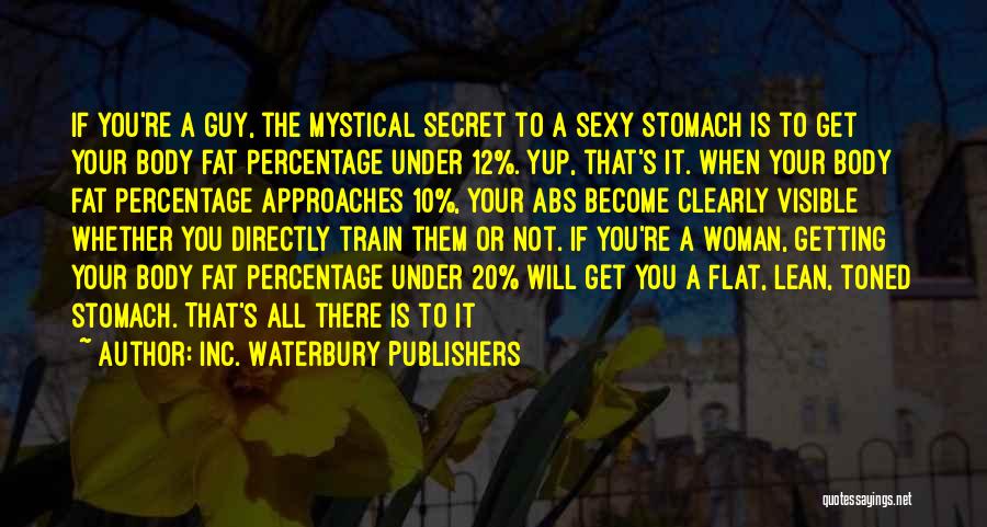 Inc. Waterbury Publishers Quotes: If You're A Guy, The Mystical Secret To A Sexy Stomach Is To Get Your Body Fat Percentage Under 12%.