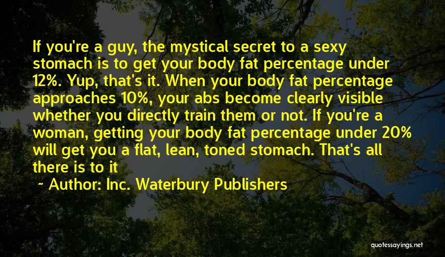 Inc. Waterbury Publishers Quotes: If You're A Guy, The Mystical Secret To A Sexy Stomach Is To Get Your Body Fat Percentage Under 12%.