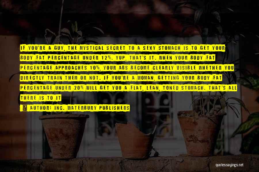 Inc. Waterbury Publishers Quotes: If You're A Guy, The Mystical Secret To A Sexy Stomach Is To Get Your Body Fat Percentage Under 12%.